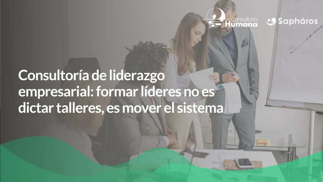 Consultoría de liderazgo empresarial: formar líderes no es dictar talleres, es mover el sistema