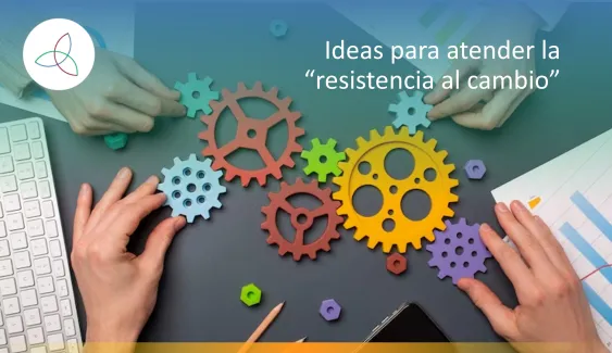Ideas para atender la “resistencia al cambio”