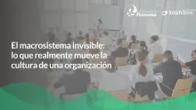 El macrosistema invisible: lo que realmente mueve la cultura de una organización