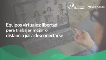 Equipos virtuales: libertad para trabajar mejor o distancia para desconectarse