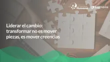 Liderar el cambio: transformar no es mover piezas, es mover creencias