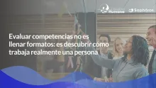Evaluar competencias no es llenar formatos: es descubrir cómo trabaja realmente una persona