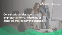 Consultoría de liderazgo empresarial: formar líderes no es dictar talleres, es mover el sistema